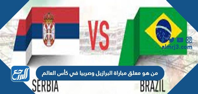 من هو معلق مباراة البرازيل وصربيا في كأس العالم