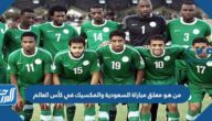 من هو معلق مباراة السعودية والمكسيك في كأس العالم