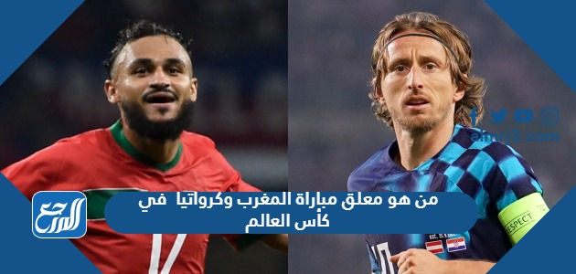 من هو معلق مباراة المغرب وكرواتيا في كأس العالم