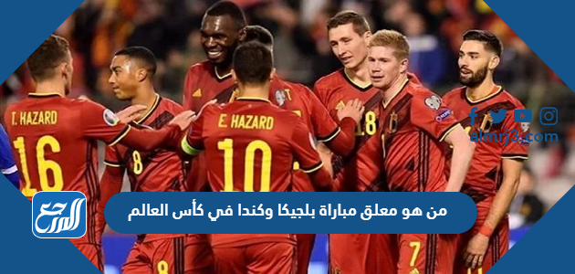 من هو معلق مباراة بلجيكا وكندا في كأس العالم