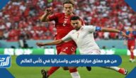 من هو معلق مباراة تونس واستراليا في كأس العالم من هو معلق مباراة تونس واستراليا في كأس العالم
