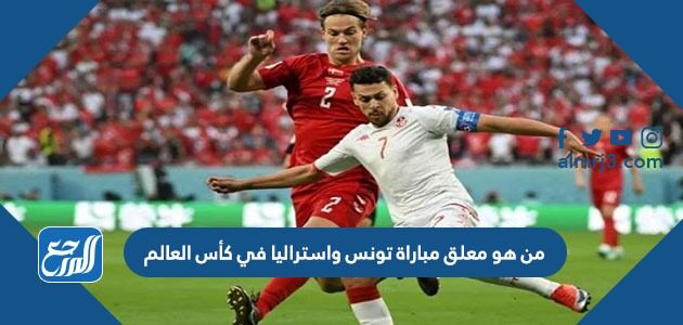 من هو معلق مباراة تونس واستراليا في كأس العالم من هو معلق مباراة تونس واستراليا في كأس العالم
