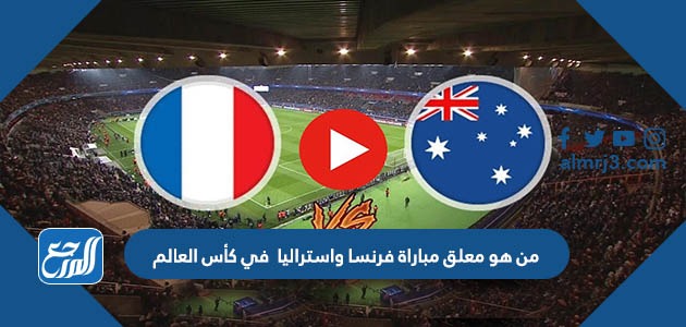 من هو معلق مباراة فرنسا واستراليا في كأس العالم