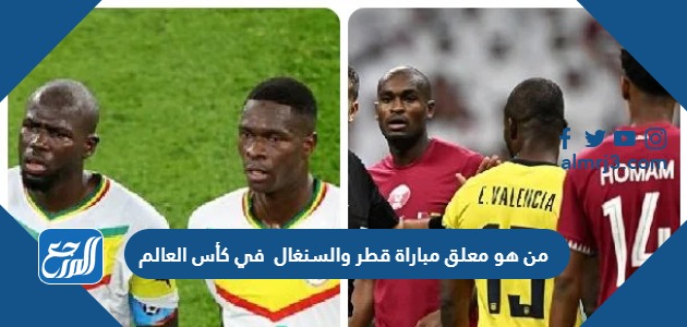 من هو معلق مباراة قطر والسنغال في كأس العالم