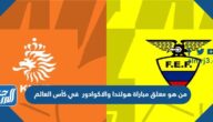 من هو معلق مباراة هولندا والاكوادور في كأس العالم من هو معلق مباراة هولندا والاكوادور في كأس العالم
