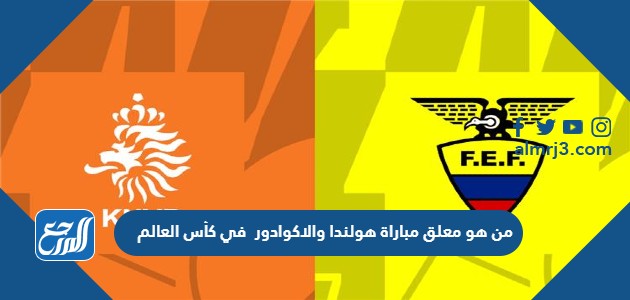 من هو معلق مباراة هولندا والاكوادور في كأس العالم