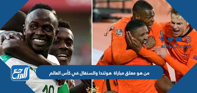 من هو معلق مباراة هولندا والسنغال في كأس العالم