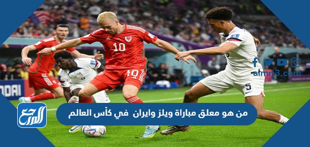 من هو معلق مباراة ويلز وايران في كأس العالم