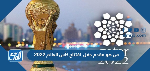 من هو مقدم حفل افتتاح كأس العالم 2022
