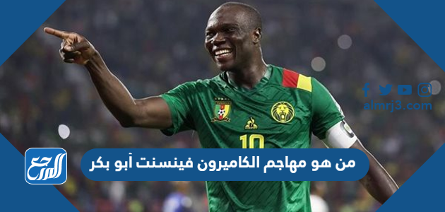 من هو مهاجم الكاميرون فينسنت أبو بكر