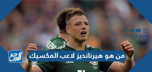 من هو هيرنانديز لاعب المكسيك