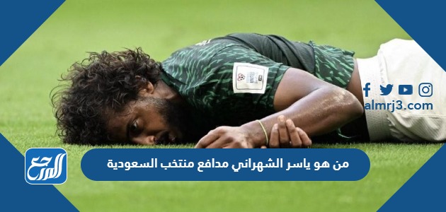 من هو ياسر الشهراني مدافع منتخب السعودية