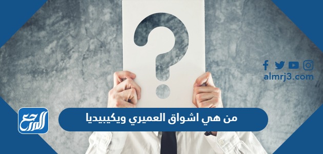 من هي اشواق العميري ويكيبيديا