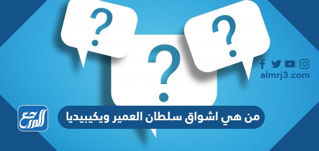 من هي اشواق سلطان العمير ويكيبيديا