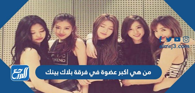 من هي اكبر عضوة في فرقة بلاك بينك