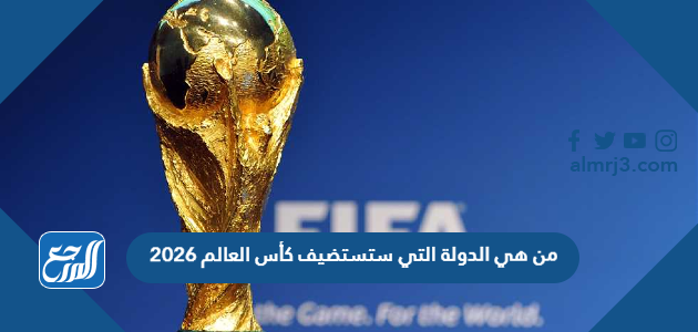 من هي الدولة التي ستستضيف كأس العالم 2026
