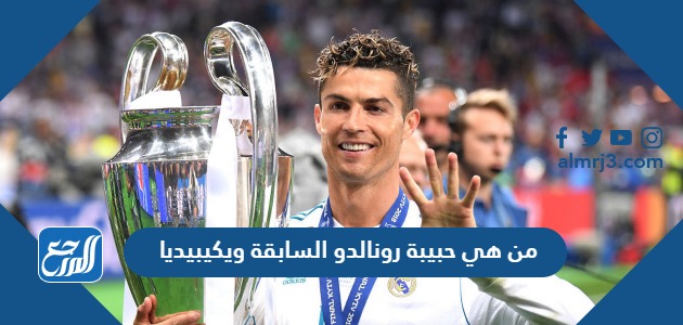 من هي حبيبة رونالدو السابقة ويكيبيديا