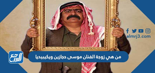 من هي زوجة الفنان موسى حجازين ويكيبيديا