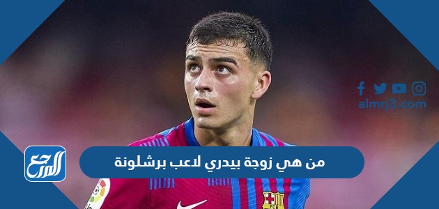 من هي زوجة بيدري لاعب برشلونة ويكيبيديا