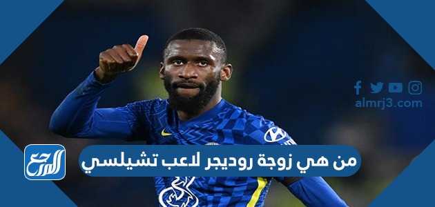 من هي زوجة روديجر لاعب تشيلسي