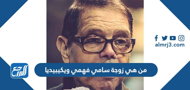 من هي زوجة سامي فهمي ويكيبيديا
