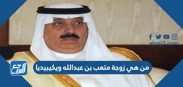 من هي زوجة متعب بن عبدالله ويكيبيديا