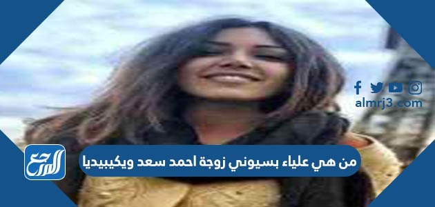 من هي علياء بسيوني زوجة احمد سعد ويكيبيديا