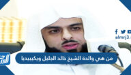 من هي والدة الشيخ خالد الجليل ويكيبيديا