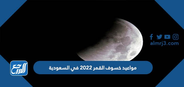 مواعيد خسوف القمر 2022 في السعودية