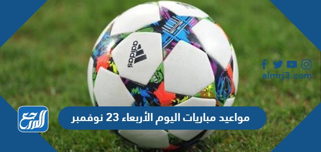 مواعيد مباريات اليوم الأربعاء 23 نوفمبر