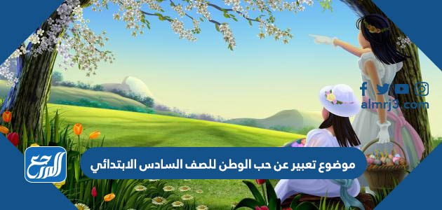 موضوع تعبير عن حب الوطن للصف السادس الابتدائي