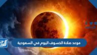 موعد صلاة الخسوف اليوم في السعودية الساعة كم
