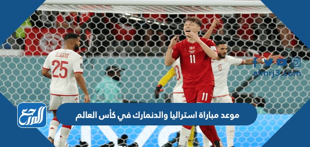 موعد مباراة استراليا والدنمارك في كأس العالم