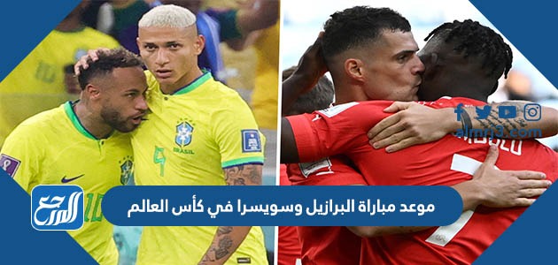 موعد مباراة البرازيل وسويسرا في كأس العالم
