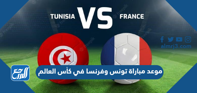 موعد مباراة تونس وفرنسا في كأس العالم