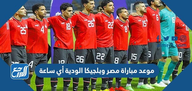 موعد مباراة مصر وبلجيكا الودية أي ساعة