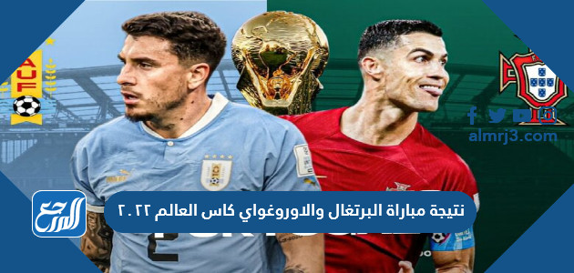 نتيجة مباراة البرتغال والاوروغواي كاس العالم ٢٠٢٢