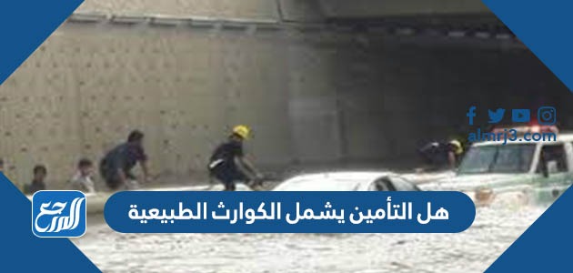 هل التأمين يشمل الكوارث الطبيعية