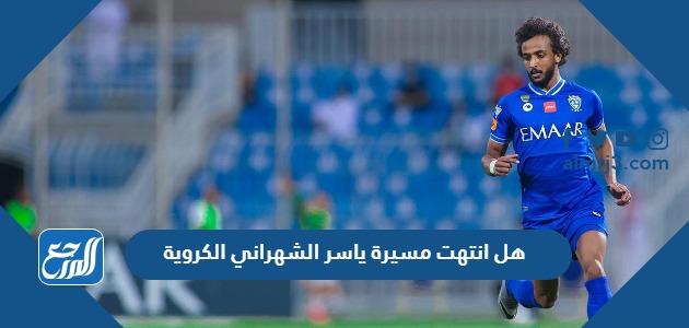 هل انتهت مسيرة ياسر الشهراني الكروية