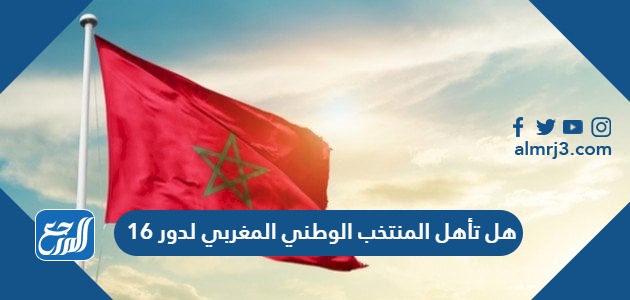 هل تاهلت المغرب الى دور ال16