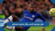 هل روديجر لاعب ريال مدريد مسلم