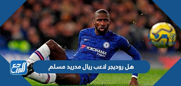 هل روديجر لاعب ريال مدريد مسلم