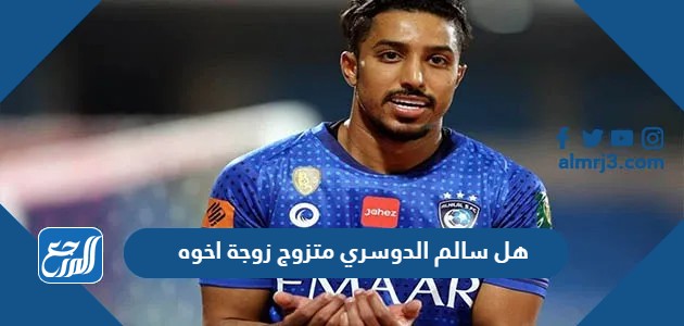 هل سالم الدوسري متزوج زوجة اخوه