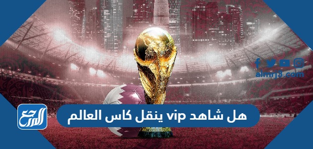 هل شاهد vip ينقل كاس العالم