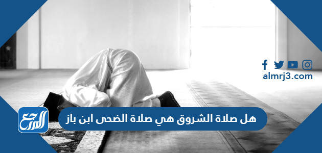 هل صلاة الشروق هي صلاة الضحى ابن باز