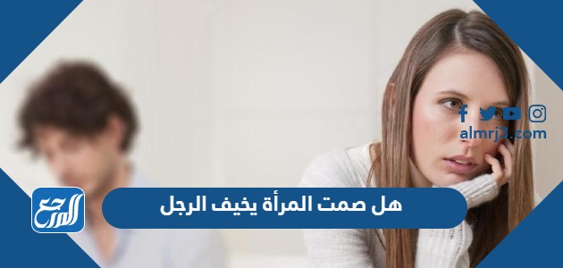 هل صمت المرأة يخيف الرجل