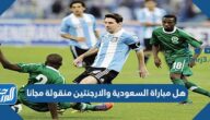 هل مباراة السعودية والأرجنتين منقولة مجانا أم مشفرة