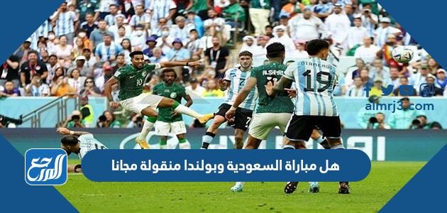 هل مباراة السعودية وبولندا منقولة مجانا هل مباراة السعودية وبولندا منقولة مجانا