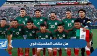 هل منتخب المكسيك قوي ، تصنيف منتخب المكسيك عالميا