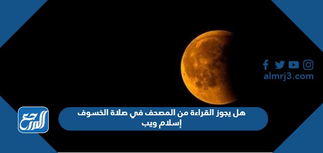 هل يجوز القراءة من المصحف في صلاة الخسوف إسلام ويب